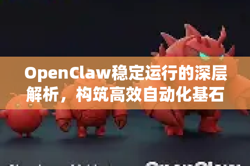 OpenClaw稳定运行的深层解析,构筑高效自动化基石-第1张图片-OpenClaw 中文版 - 真正能做事的 AI OpenClaw稳定运行的深层解析,构筑高效自动化基石-第1张图片-OpenClaw 中文版 - 真正能做事的 AI
