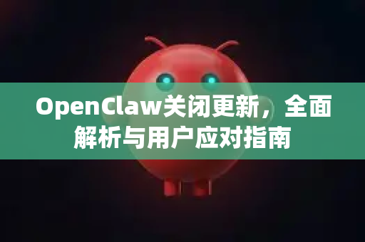 OpenClaw关闭更新，全面解析与用户应对指南
