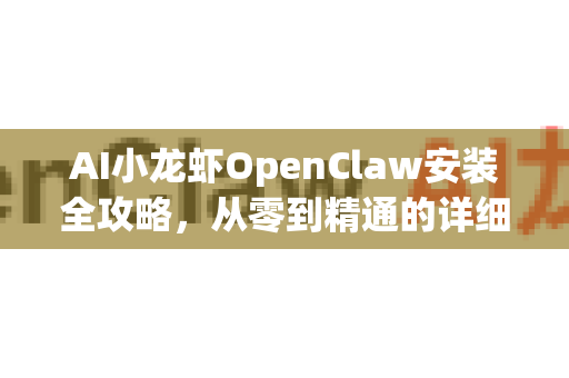 AI小龙虾OpenClaw安装全攻略，从零到精通的详细指南