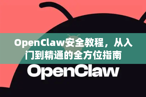 OpenClaw安全教程，从入门到精通的全方位指南-第1张图片-OpenClaw 中文版 - 真正能做事的 AI