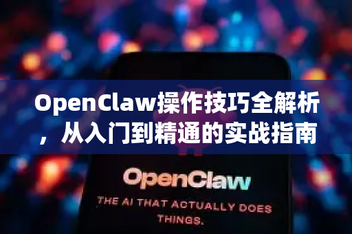 OpenClaw操作技巧全解析,从入门到精通的实战指南-第1张图片-OpenClaw 中文版 - 真正能做事的 AI OpenClaw操作技巧全解析,从入门到精通的实战指南-第1张图片-OpenClaw 中文版 - 真正能做事的 AI