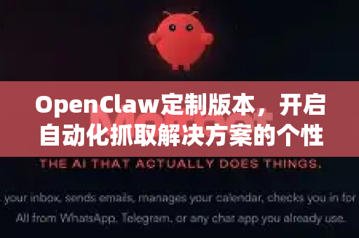 OpenClaw定制版本，开启自动化抓取解决方案的个性化时代-第1张图片-OpenClaw 中文版 - 真正能做事的 AI