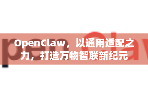 OpenClaw，以通用适配之力，打造万物智联新纪元-第1张图片-OpenClaw 中文版 - 真正能做事的 AI