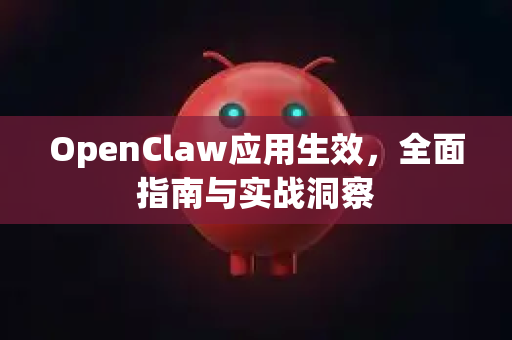OpenClaw应用生效，全面指南与实战洞察-第1张图片-OpenClaw 中文版 - 真正能做事的 AI
