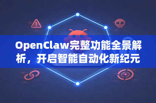 OpenClaw完整功能全景解析，开启智能自动化新纪元-第1张图片-OpenClaw 中文版 - 真正能做事的 AI