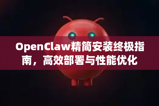 OpenClaw精简安装终极指南，高效部署与性能优化-第1张图片-OpenClaw 中文版 - 真正能做事的 AI