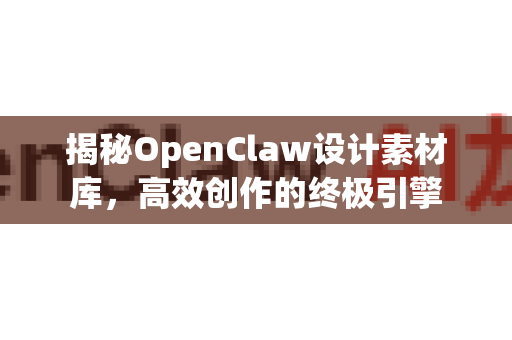 揭秘OpenClaw设计素材库,高效创作的终极引擎-第1张图片-OpenClaw 中文版 - 真正能做事的 AI 揭秘OpenClaw设计素材库,高效创作的终极引擎-第1张图片-OpenClaw 中文版 - 真正能做事的 AI