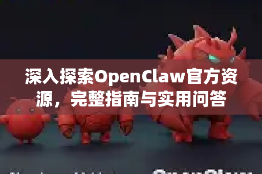 深入探索OpenClaw官方资源，完整指南与实用问答-第1张图片-OpenClaw 中文版 - 真正能做事的 AI
