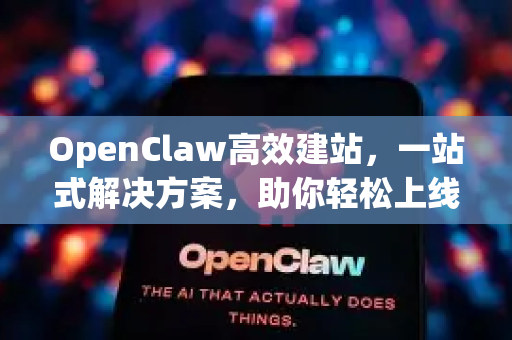 OpenClaw高效建站,一站式解决方案,助你轻松上线专业网站-第1张图片-OpenClaw 中文版 - 真正能做事的 AI OpenClaw高效建站,一站式解决方案,助你轻松上线专业网站-第1张图片-OpenClaw 中文版 - 真正能做事的 AI