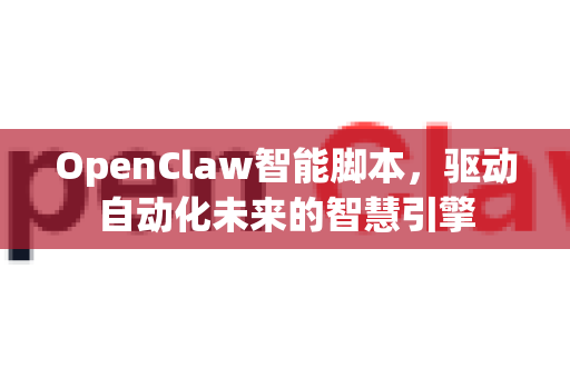 OpenClaw智能脚本，驱动自动化未来的智慧引擎-第1张图片-OpenClaw 中文版 - 真正能做事的 AI