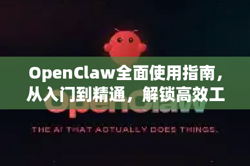 OpenClaw全面使用指南，从入门到精通，解锁高效工作流