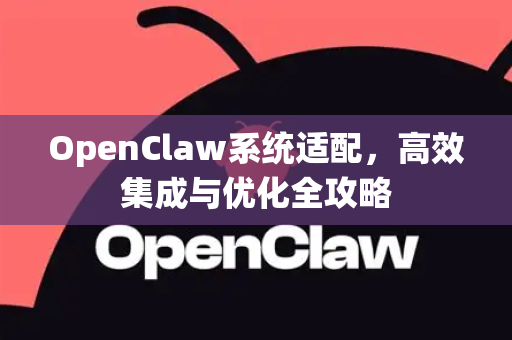 OpenClaw系统适配，高效集成与优化全攻略-第1张图片-OpenClaw 中文版 - 真正能做事的 AI