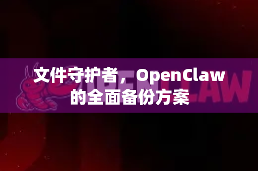 文件守护者，OpenClaw的全面备份方案-第1张图片-OpenClaw 中文版 - 真正能做事的 AI
