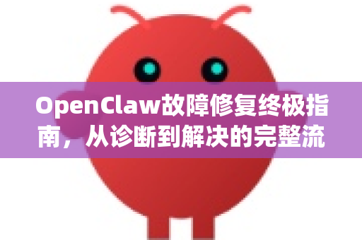 OpenClaw故障修复终极指南，从诊断到解决的完整流程-第1张图片-OpenClaw 中文版 - 真正能做事的 AI