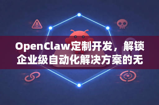 OpenClaw定制开发，解锁企业级自动化解决方案的无限潜能
