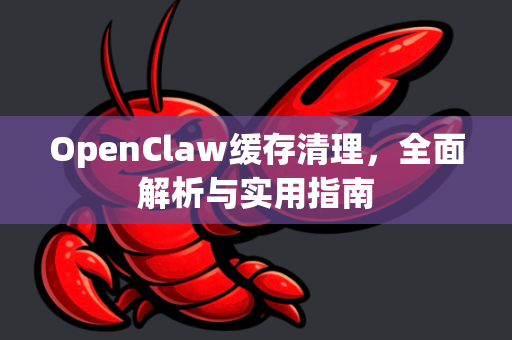 OpenClaw缓存清理，全面解析与实用指南