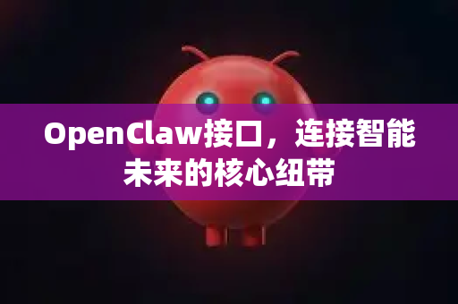 OpenClaw接口，连接智能未来的核心纽带