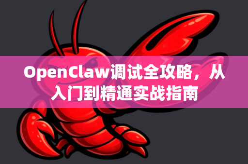 OpenClaw调试全攻略，从入门到精通实战指南