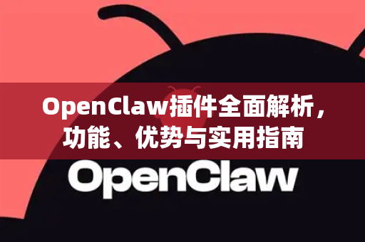 OpenClaw插件全面解析，功能、优势与实用指南-第1张图片-OpenClaw 中文版 - 真正能做事的 AI