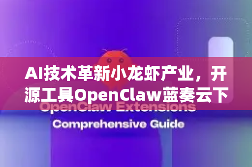 AI技术革新小龙虾产业，开源工具OpenClaw蓝奏云下载指南