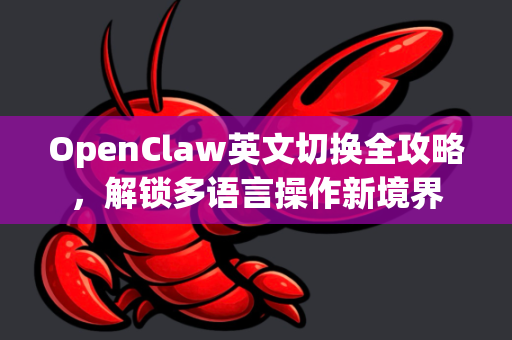 OpenClaw英文切换全攻略，解锁多语言操作新境界-第1张图片-OpenClaw 中文版 - 真正能做事的 AI