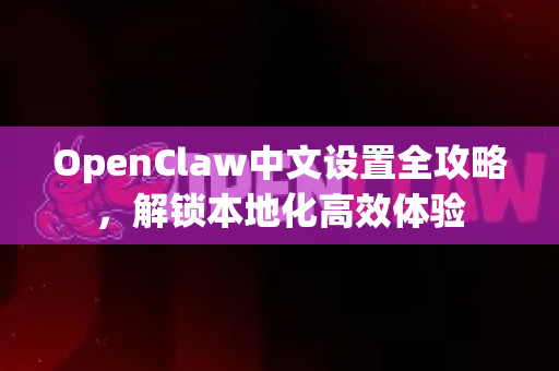 OpenClaw中文设置全攻略，解锁本地化高效体验-第1张图片-OpenClaw 中文版 - 真正能做事的 AI