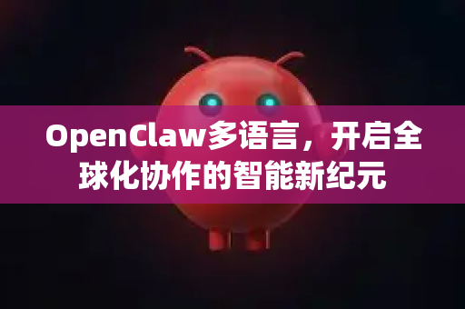 OpenClaw多语言，开启全球化协作的智能新纪元-第1张图片-OpenClaw 中文版 - 真正能做事的 AI