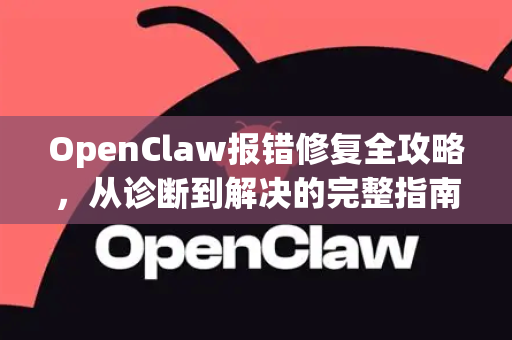 OpenClaw报错修复全攻略，从诊断到解决的完整指南-第1张图片-OpenClaw 中文版 - 真正能做事的 AI