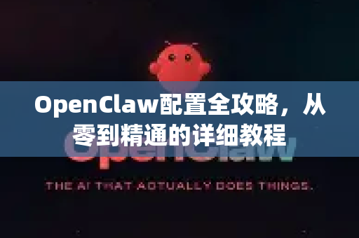 OpenClaw配置全攻略，从零到精通的详细教程-第1张图片-OpenClaw 中文版 - 真正能做事的 AI