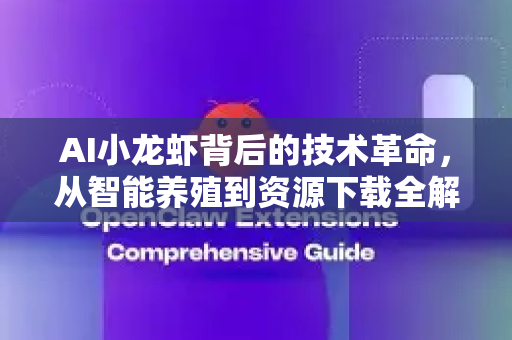 AI小龙虾背后的技术革命，从智能养殖到资源下载全解析