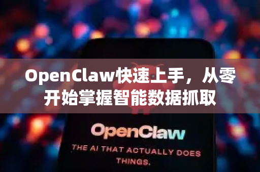 OpenClaw快速上手，从零开始掌握智能数据抓取-第1张图片-OpenClaw 中文版 - 真正能做事的 AI