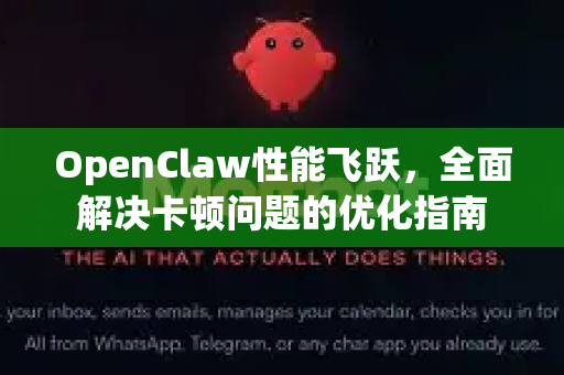 OpenClaw性能飞跃，全面解决卡顿问题的优化指南-第1张图片-OpenClaw 中文版 - 真正能做事的 AI