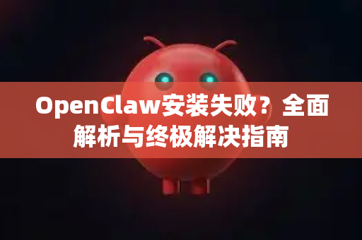 OpenClaw安装失败？全面解析与终极解决指南-第1张图片-OpenClaw 中文版 - 真正能做事的 AI