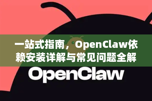 一站式指南，OpenClaw依赖安装详解与常见问题全解析-第1张图片-OpenClaw 中文版 - 真正能做事的 AI