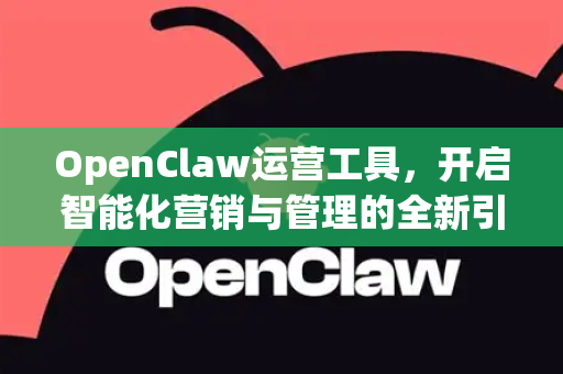 OpenClaw运营工具,开启智能化营销与管理的全新引擎-第1张图片-OpenClaw 中文版 - 真正能做事的 AI OpenClaw运营工具,开启智能化营销与管理的全新引擎-第1张图片-OpenClaw 中文版 - 真正能做事的 AI