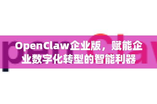 OpenClaw企业版,赋能企业数字化转型的智能利器-第1张图片-OpenClaw 中文版 - 真正能做事的 AI OpenClaw企业版,赋能企业数字化转型的智能利器-第1张图片-OpenClaw 中文版 - 真正能做事的 AI