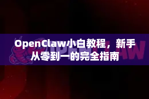OpenClaw小白教程,新手从零到一的完全指南-第1张图片-OpenClaw 中文版 - 真正能做事的 AI OpenClaw小白教程,新手从零到一的完全指南-第1张图片-OpenClaw 中文版 - 真正能做事的 AI