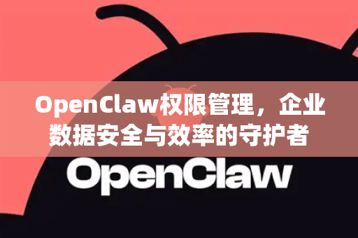 OpenClaw权限管理，企业数据安全与效率的守护者-第1张图片-OpenClaw 中文版 - 真正能做事的 AI