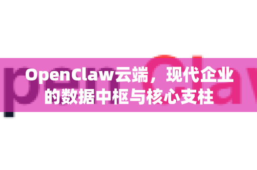 OpenClaw云端,现代企业的数据中枢与核心支柱-第1张图片-OpenClaw 中文版 - 真正能做事的 AI OpenClaw云端,现代企业的数据中枢与核心支柱-第1张图片-OpenClaw 中文版 - 真正能做事的 AI