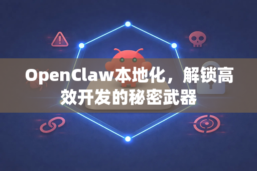 OpenClaw本地化，解锁高效开发的秘密武器-第1张图片-OpenClaw 中文版 - 真正能做事的 AI