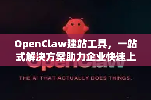 OpenClaw建站工具，一站式解决方案助力企业快速上线