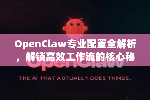 OpenClaw专业配置全解析，解锁高效工作流的核心秘籍