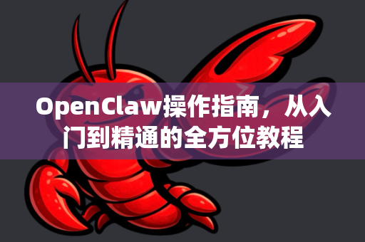 OpenClaw操作指南，从入门到精通的全方位教程