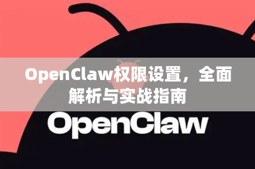 OpenClaw权限设置，全面解析与实战指南-第1张图片-OpenClaw 中文版 - 真正能做事的 AI