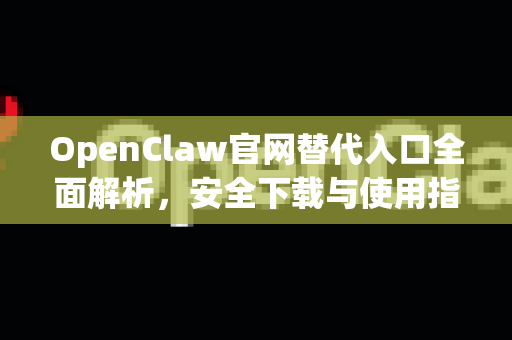 OpenClaw官网替代入口全面解析，安全下载与使用指南
