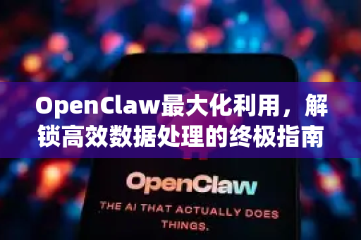 OpenClaw最大化利用，解锁高效数据处理的终极指南-第1张图片-OpenClaw 中文版 - 真正能做事的 AI
