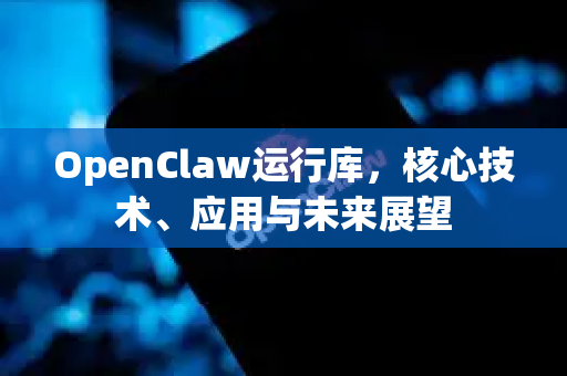 OpenClaw运行库，核心技术、应用与未来展望-第1张图片-OpenClaw 中文版 - 真正能做事的 AI