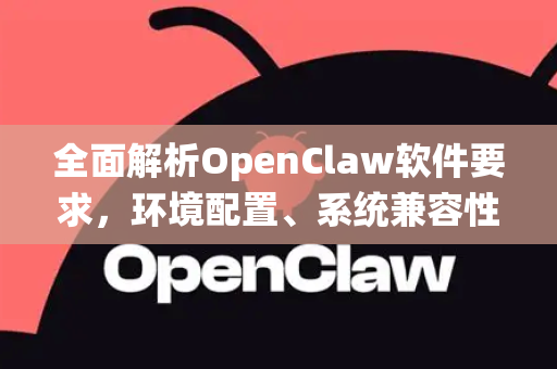 全面解析OpenClaw软件要求，环境配置、系统兼容性与优化指南-第1张图片-OpenClaw 中文版 - 真正能做事的 AI