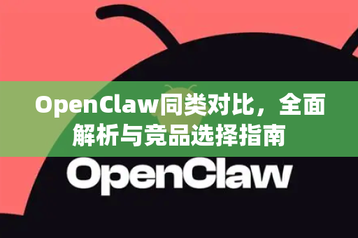 OpenClaw同类对比，全面解析与竞品选择指南-第1张图片-OpenClaw 中文版 - 真正能做事的 AI