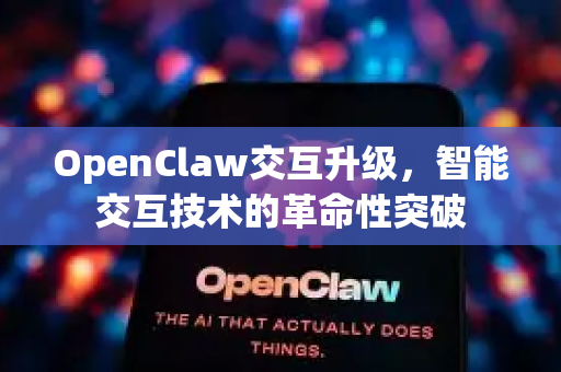OpenClaw交互升级，智能交互技术的革命性突破-第1张图片-OpenClaw 中文版 - 真正能做事的 AI
